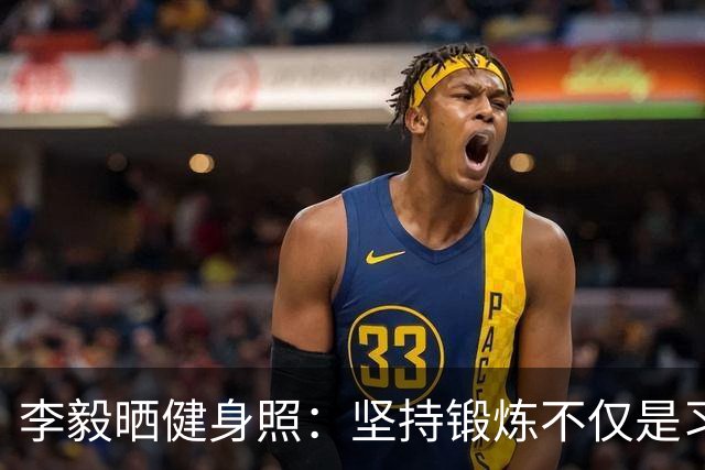李毅晒健身照：坚持锻炼不仅是习惯 更是生活态度